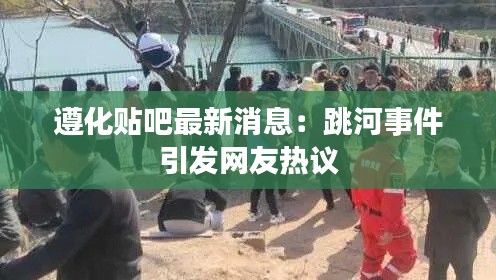 遵化贴吧最新消息:跳河事件引发网友热议