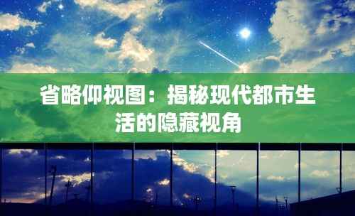 省略仰视图:揭秘现代都市生活的隐藏视角