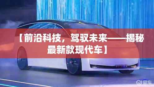 【前沿科技,驾驭未来——揭秘最新款现代车】