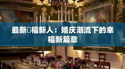 最新囍福新人:婚庆潮流下的幸福新篇章
