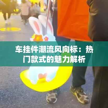 车挂件潮流风向标:热门款式的魅力解析