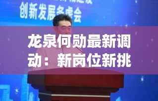龙泉何勋最新调动:新岗位新挑战,展望未来新篇章