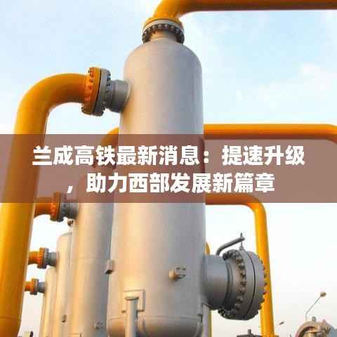 兰成高铁最新消息:提速升级,助力西部发展新篇章
