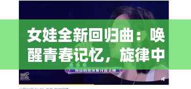 女娃全新回归曲:唤醒青春记忆,旋律中的时代印记