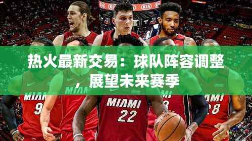 热火最新交易：球队阵容调整，展望未来赛季