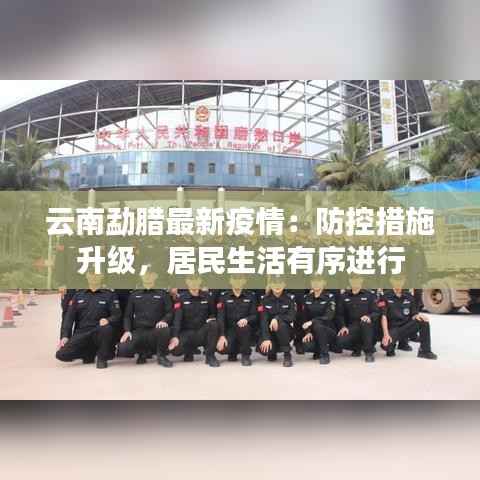 云南勐腊最新疫情:防控措施升级,居民生活有序进行