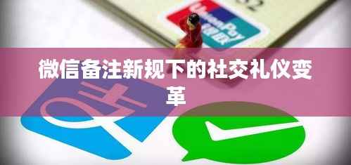 微信备注新规下的社交礼仪变革
