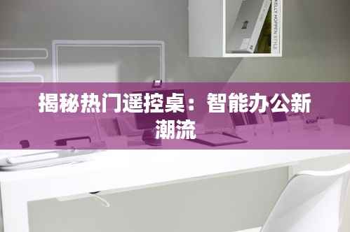 揭秘热门遥控桌:智能办公新潮流