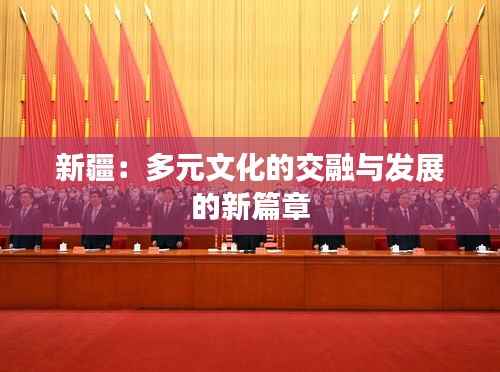新疆:多元文化的交融与发展的新篇章