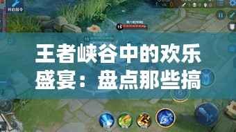 王者峡谷中的欢乐盛宴:盘点那些搞笑热门的ID