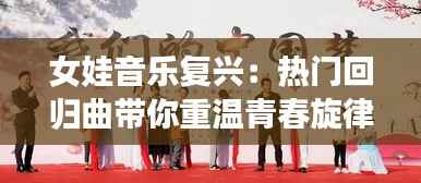 女娃音乐复兴:热门回归曲带你重温青春旋律