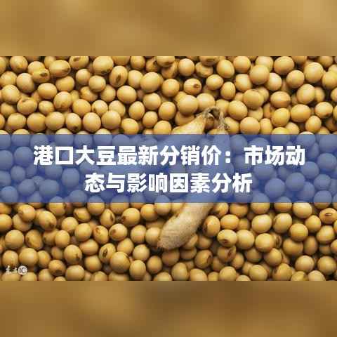港口大豆最新分销价:市场动态与影响因素分析