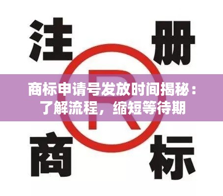 商标申请号发放时间揭秘:了解流程,缩短等待期