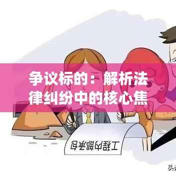 争议标的:解析法律纠纷中的核心焦点