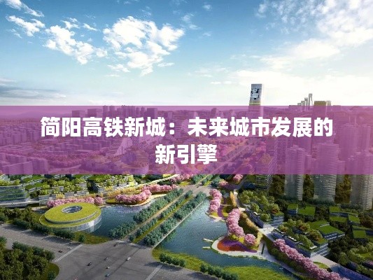 简阳高铁新城:未来城市发展的新引擎