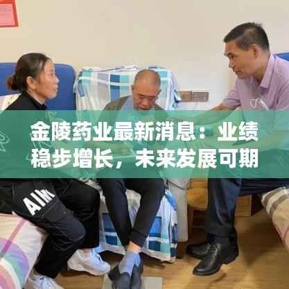 金陵药业最新消息:业绩稳步增长,未来发展可期