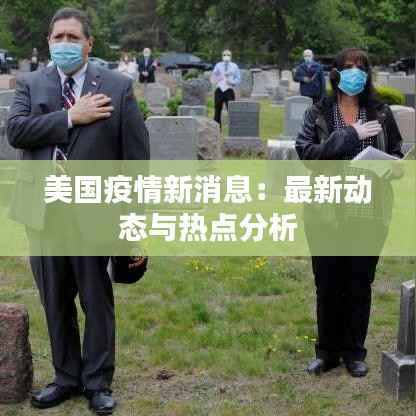 美国疫情新消息:最新动态与热点分析