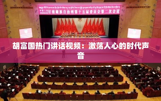胡富国热门讲话视频:激荡人心的时代声音