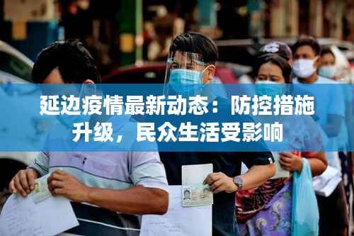 延边疫情最新动态:防控措施升级,民众生活受影响