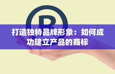 打造独特品牌形象:如何成功建立产品的商标