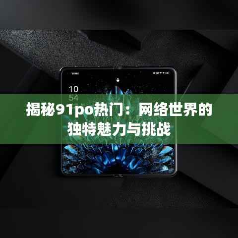 揭秘91po热门:网络世界的独特魅力与挑战