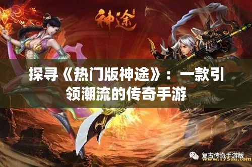 探寻《热门版神途》:一款引领潮流的传奇手游