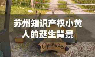 苏州知识产权小黄人的诞生背景