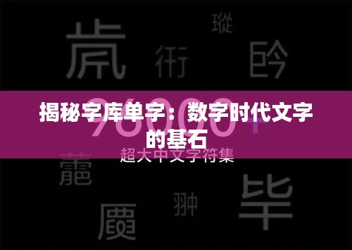 揭秘字库单字:数字时代文字的基石