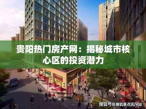 贵阳热门房产网:揭秘城市核心区的投资潜力
