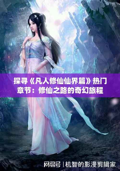 探寻《凡人修仙仙界篇》热门章节:修仙之路的奇幻旅程