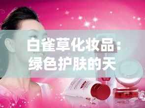 白雀草化妆品:绿色护肤的天然选择