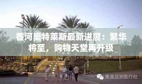 香河奥特莱斯最新进展:繁华将至,购物天堂再升级