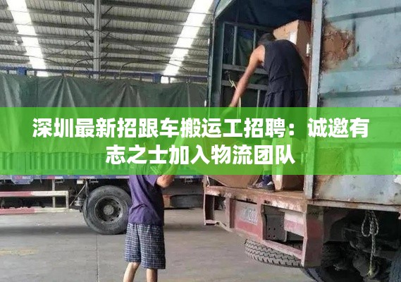 深圳最新招跟车搬运工招聘:诚邀有志之士加入物流团队