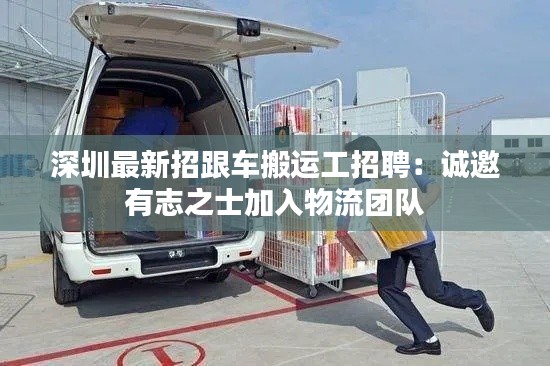 深圳最新招跟车搬运工招聘:诚邀有志之士加入物流团队