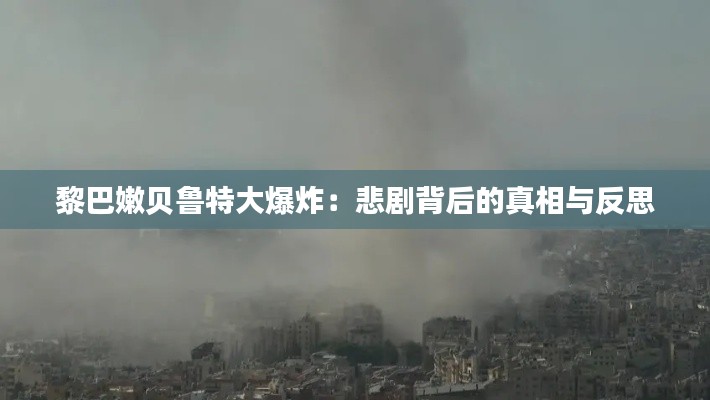 黎巴嫩贝鲁特大爆炸:悲剧背后的真相与反思