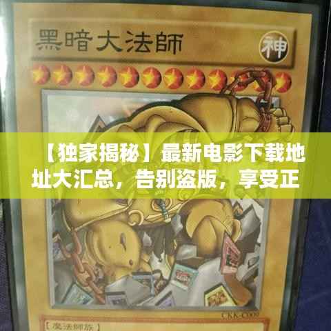 【独家揭秘】最新电影下载地址大汇总,告别盗版,享受正版观影体验!