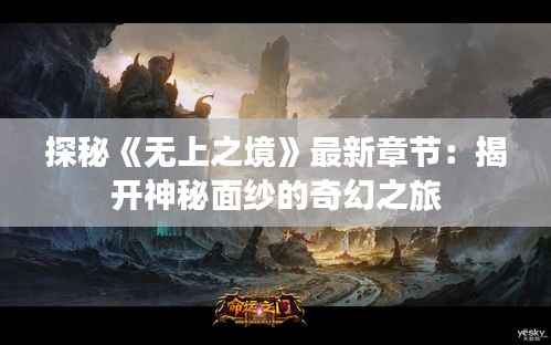 探秘《无上之境》最新章节:揭开神秘面纱的奇幻之旅