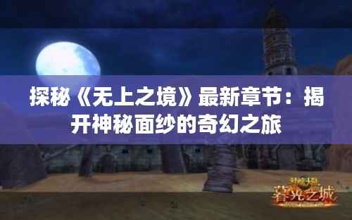 探秘《无上之境》最新章节:揭开神秘面纱的奇幻之旅