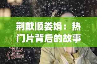 荆献顺娄娟:热门片背后的故事与魅力