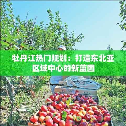 牡丹江热门规划:打造东北亚区域中心的新蓝图