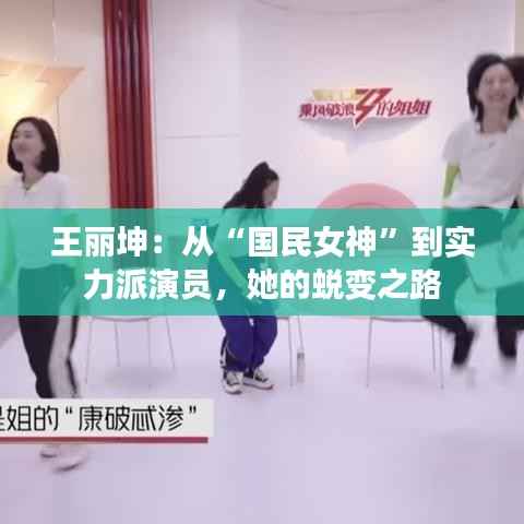 王丽坤:从“国民女神”到实力派演员,她的蜕变之路