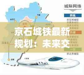 京石城铁最新规划:未来交通网络的璀璨明珠