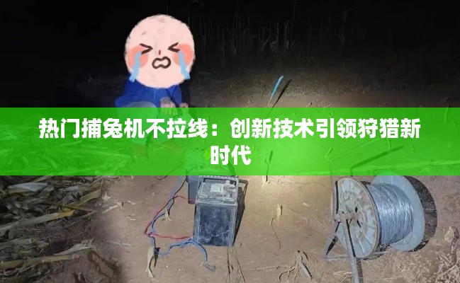 热门捕兔机不拉线:创新技术引领狩猎新时代