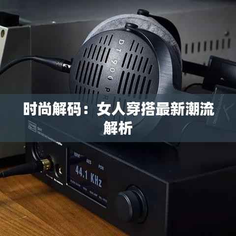 时尚解码:女人穿搭最新潮流解析