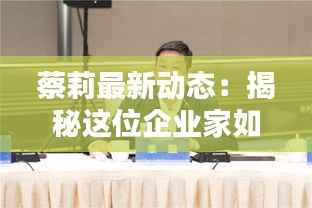 蔡莉最新动态:揭秘这位企业家如何引领行业新潮流