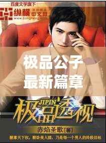 极品公子最新篇章：传奇人生再续辉煌