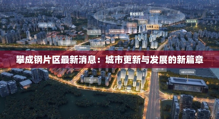 攀成钢片区最新消息:城市更新与发展的新篇章