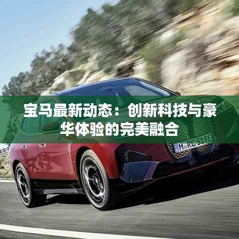 宝马最新动态:创新科技与豪华体验的完美融合