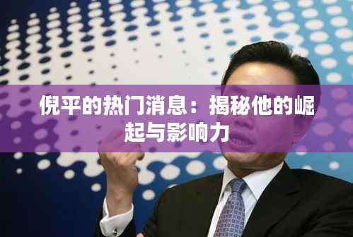 倪平的热门消息:揭秘他的崛起与影响力