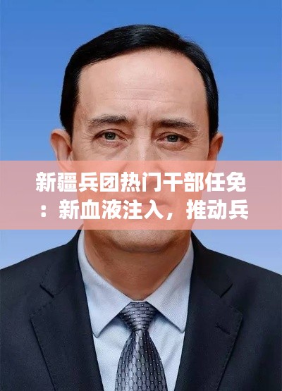 新疆兵团热门干部任免:新血液注入,推动兵团发展